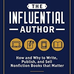 [GET] [PDF EBOOK EPUB KINDLE] The Influential Author: How and Why to Write, Publish, and Sell Nonfic