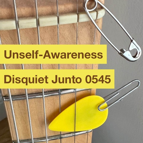 Disquiet Junto Project 0545: Unself-Awareness