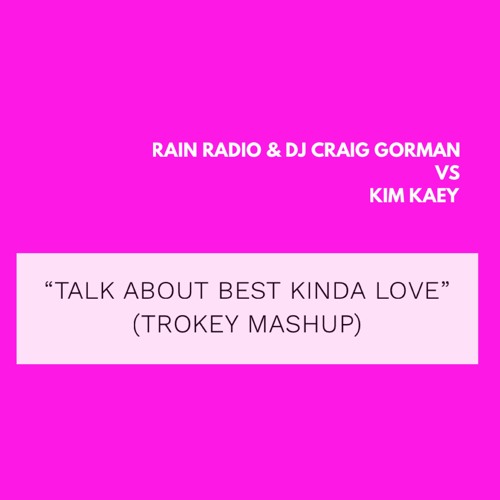 Rain Radio & DJ Craig Gorman Vs Kim Kaey - Talk About Best Kinda Love (Trokey Mashup)