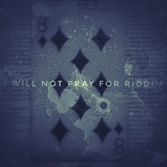 I will NOT Pray for Riddim