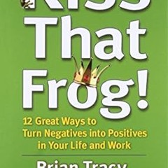Pdf [download]^^ Kiss That Frog!: 12 Great Ways to Turn Negatives into Positives in Your Life a