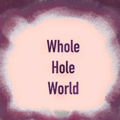 Whole hole world