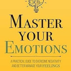 ( Master Your Emotions: A Practical Guide to Overcome Negativity and Better Manage Your Feeling