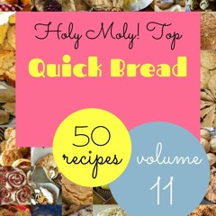 (❤PDF❤) (⚡READ⚡) Holy Moly! Top 50 Quick Bread Recipes Volume 11: A Quick Bread