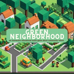 "GREEN NEIGHBORHOODS" [an an interactive educational audio-game about community values]