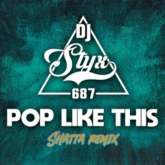 STYX 687 - Pop Like This (SHATTA REMIX)