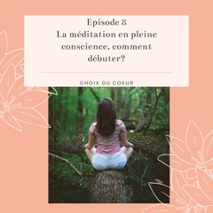 Episode 8 #La méditation en pleine conscience, comment débuter?