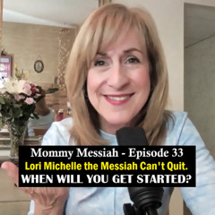 Mommy Messiah - Episode 33 – Lori Michelle the Messiah Can’t Quit. WHEN WILL YOU GET STARTED?