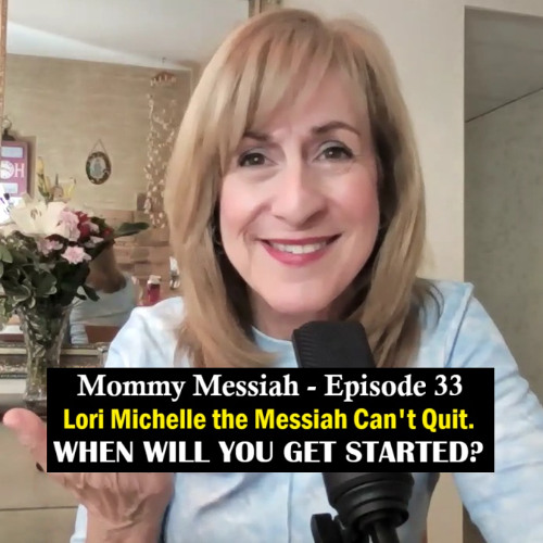 Mommy Messiah - Episode 33 – Lori Michelle the Messiah Can’t Quit. WHEN WILL YOU GET STARTED?