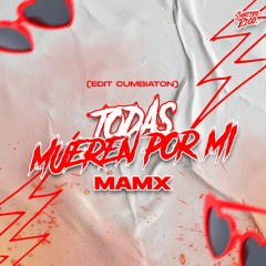 Todas Mueren Por Mi - Mamx (EDIT CUMBIATON)