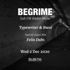 Begrime - Typewriter - Bwoi - Felix Dubs Guest mix - Sub FM- 02 Dec