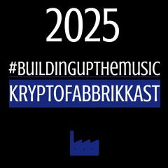 KRYPTOFABBRIKKAST #BUILDINGUPTHEMUSIC- 2025