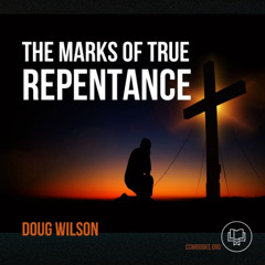 The Marks of True Repentance (Doug Wilson)