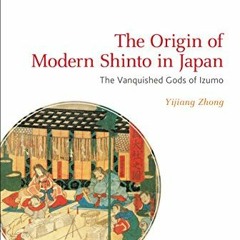 View PDF The Origin of Modern Shinto in Japan: The Vanquished Gods of Izumo (Bloomsbury Shinto Studi