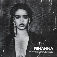 Rihanna - Bitch Better Have My Money (Mythic Image Remix) FREE DOWNLOAD