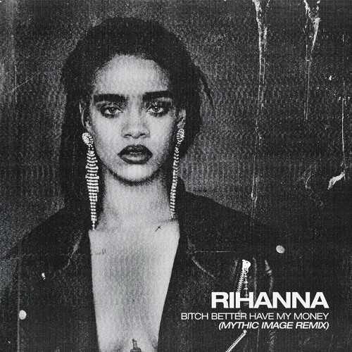 Rihanna - Bitch Better Have My Money (Mythic Image Remix) FREE DOWNLOAD