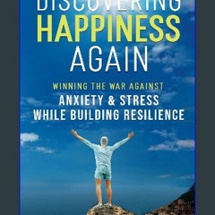 [PDF READ ONLINE] ❤ Discovering Happiness Again: Winning The War Against Anxiety & Stress While Bu