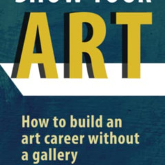 VIEW EPUB 🗸 Show Your Art: How to Build an Art Career Without a Gallery by  Gita Jos