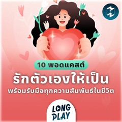 10 พอดแคสต์ รักตัวเองให้เป็น พร้อมรับมือทุกความสัมพันธ์ในชีวิต | Podcast LongPlay