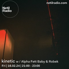 kinetic w / Alpha Fett Baby & Robek | netil radio, feb 24
