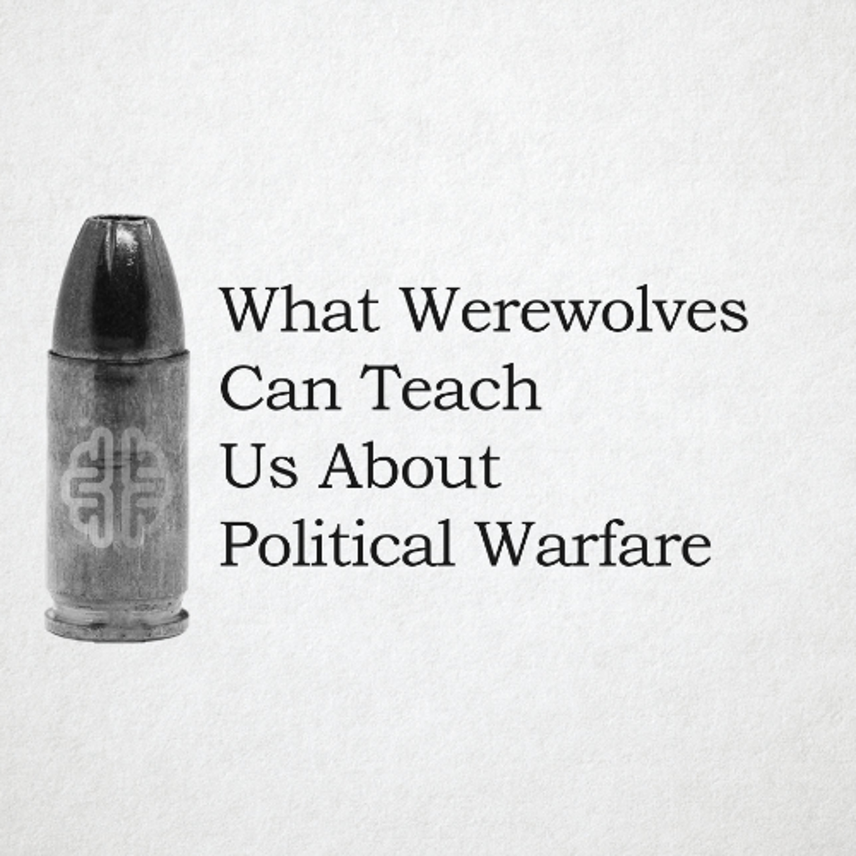 New Discourses Bullets 138 - What Werewolves Can Teach Us About Political Warfare