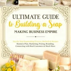 Ultimate Guide to Building a Soap Making Business Empire: Step by Step Soapmakin
