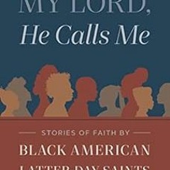 [FREE] EPUB 📮 My Lord, He Calls Me: Stories of Faith by Black American Latter-day Sa