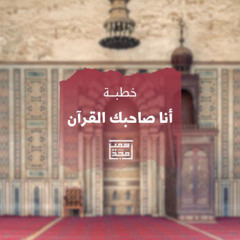 أنا صاحبك القرآن - خطبة - الشيخ أمجد سمير