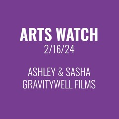 Arts Watch Artist Talk, 2/16/24 - Ashley & Sasha, Gravitywell Films