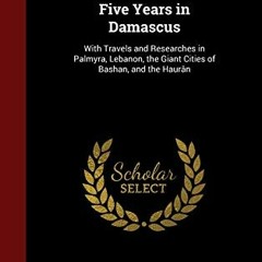 Read EBOOK 🗃️ Five Years in Damascus: With Travels and Researches in Palmyra, Lebano