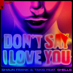 Shaun Frank & Takis feat. SHELLS - Don’t Say I Love You