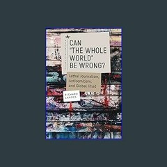 Read$$ 📖 Can “The Whole World” Be Wrong?: Lethal Journalism, Antisemitism, and Global Jihad (Antis