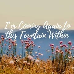 I'm Coming Again to this Fountain Within