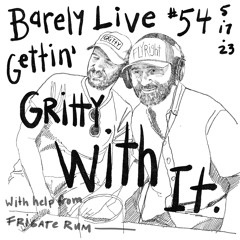 Barely Live #54 - Gettin' Gritty - 5:17:23