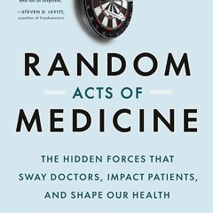 ❤pdf Random Acts of Medicine: The Hidden Forces That Sway Doctors, Impact Patients,