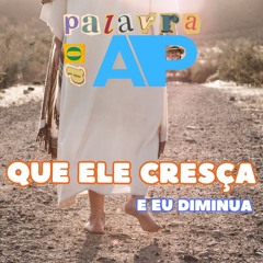 QUE ELE CRESÇA E EU DIMINUA - PALAVRA DO AP