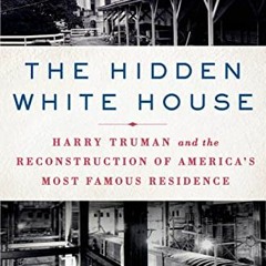 Access EPUB 📒 The Hidden White House: Harry Truman and the Reconstruction of America