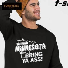 If You Haven't Been To Minnesota Then Bring Ya Ass Shirt
