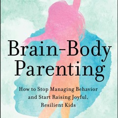 [PDF READ ONLINE] Brain-Body Parenting: How to Stop Managing Behavior and Start