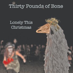 THIRTY POUNDS OF BONE - Lonely This Christmas