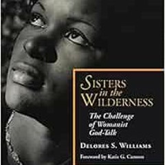 [ACCESS] EPUB KINDLE PDF EBOOK Sisters in the Wilderness: The Challenge of Womanist G