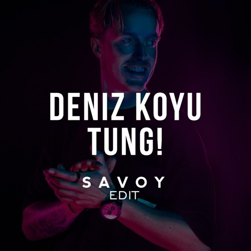 Deniz Koyu - Tung! (SAVOY Edit)