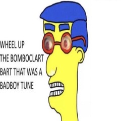 WHEEL UP THE BOMBOCLART BART THAT WAS A BADBOY TUNE