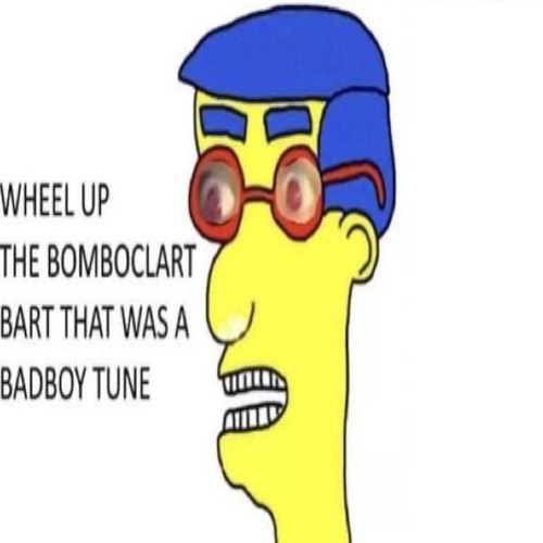 WHEEL UP THE BOMBOCLART BART THAT WAS A BADBOY TUNE