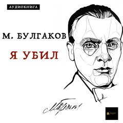 Аудиокнига М. Булгаков "Я Убил"