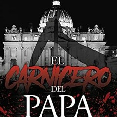 [Download] PDF 📤 EL CARNICERO DEL PAPA: Basado en la historia real de un asesino en