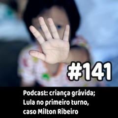 Podcast: criança grávida; Lula no primeiro turno, caso Milton Ribeiro