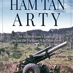 VIEW [KINDLE PDF EBOOK EPUB] Farewell, Ham Tan Arty: An Artilleryman’s Journal during the Vietnam