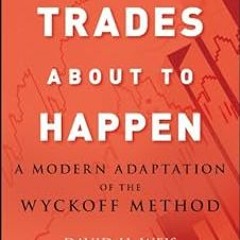 Trades About to Happen: A Modern Adaptation of the Wyckoff Method (Wiley Trading Book 444) BY: