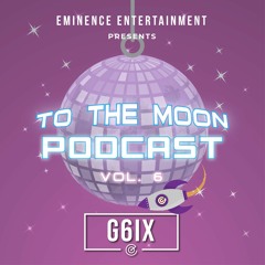 G6IX- TO THE MOON PODCAST VOLUME.6